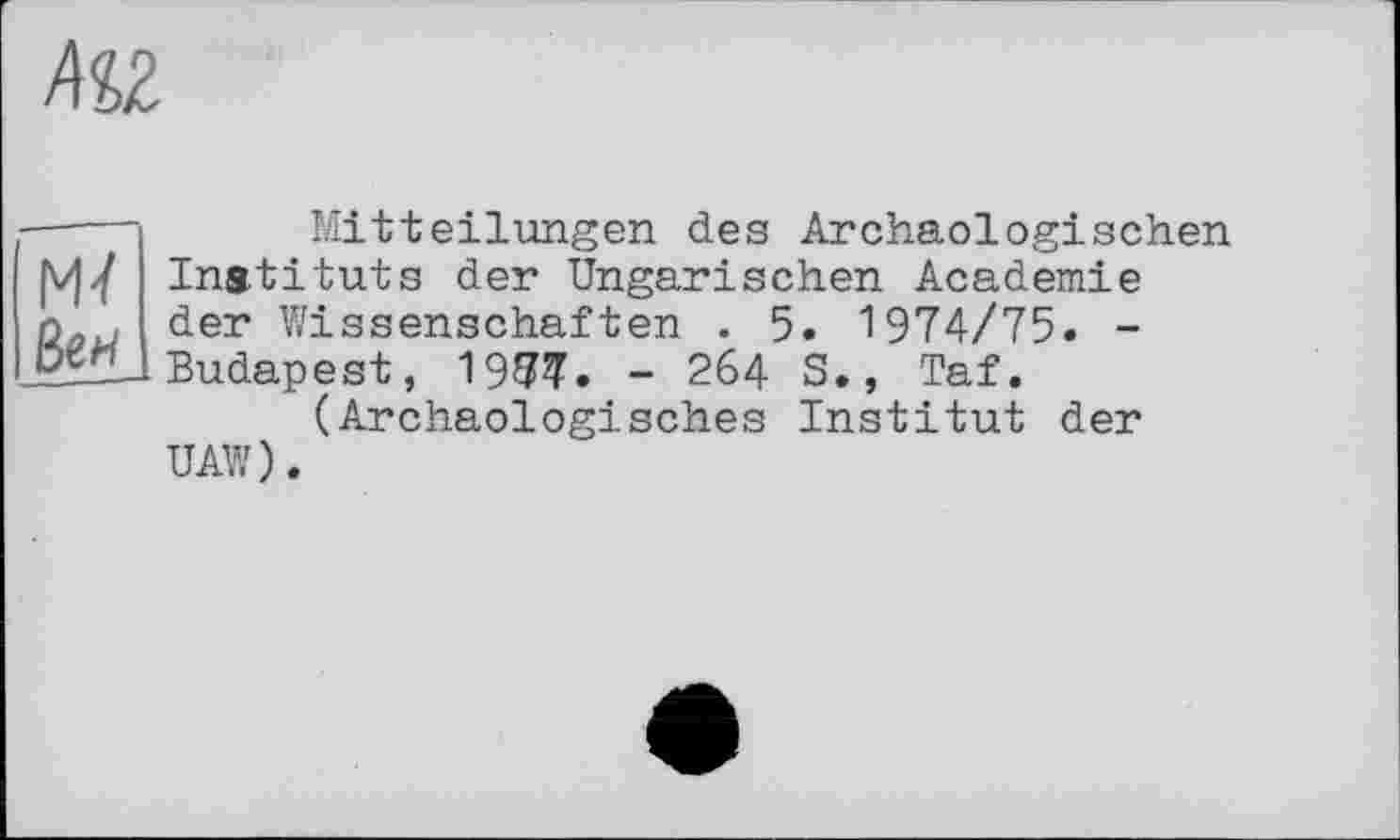 ﻿Mitteilungen des Archäologischen Instituts der Ungarischen Academie der Wissenschaften . 5. 1974/75. -Budapest, 1977. - 264 S., Taf.
(Archäologisches Institut der UAW).